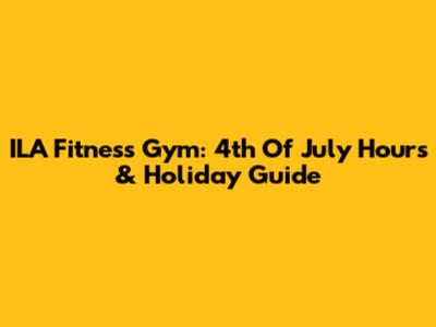 ILA Fitness Gym: 4th Of July Hours & Holiday Guide