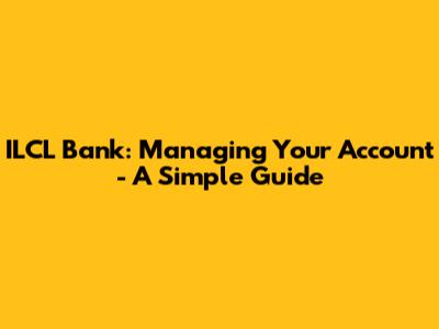 ILCL Bank: Managing Your Account - A Simple Guide