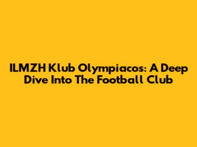 ILMZH Klub Olympiacos: A Deep Dive Into The Football Club