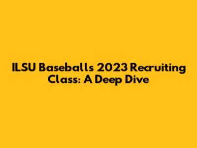 ILSU Baseball's 2023 Recruiting Class: A Deep Dive