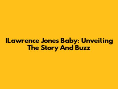ILawrence Jones' Baby: Unveiling The Story And Buzz