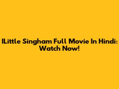 ILittle Singham Full Movie In Hindi: Watch Now!