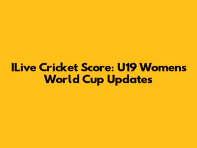 ILive Cricket Score: U19 Women's World Cup Updates