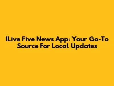 ILive Five News App: Your Go-To Source For Local Updates