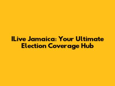 ILive Jamaica: Your Ultimate Election Coverage Hub