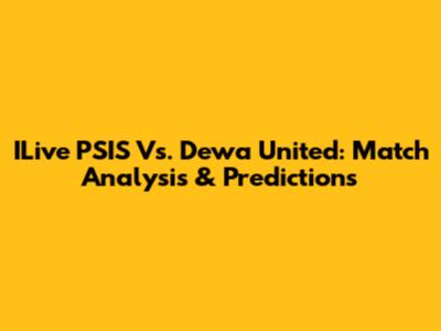 ILive PSIS Vs. Dewa United: Match Analysis & Predictions