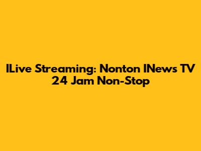 ILive Streaming: Nonton INews TV 24 Jam Non-Stop
