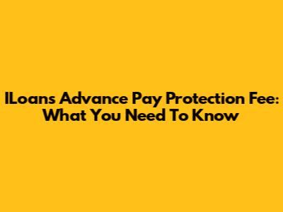 ILoan's Advance Pay Protection Fee: What You Need To Know