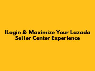 ILogin & Maximize Your Lazada Seller Center Experience