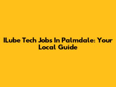 ILube Tech Jobs In Palmdale: Your Local Guide