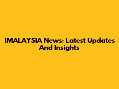 IMALAYSIA News: Latest Updates And Insights