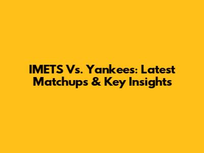 IMETS Vs. Yankees: Latest Matchups & Key Insights