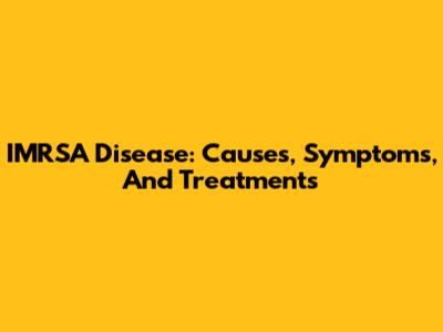 IMRSA Disease: Causes, Symptoms, And Treatments