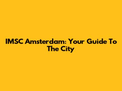 IMSC Amsterdam: Your Guide To The City