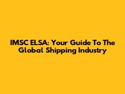 IMSC ELSA: Your Guide To The Global Shipping Industry