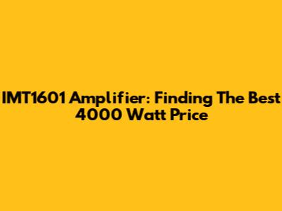 IMT1601 Amplifier: Finding The Best 4000 Watt Price