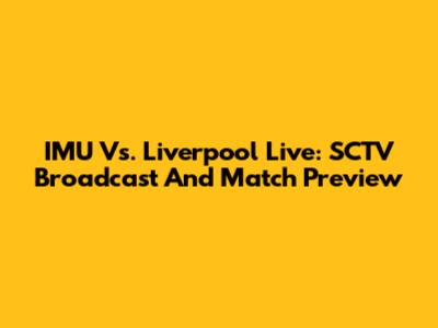 IMU Vs. Liverpool Live: SCTV Broadcast And Match Preview