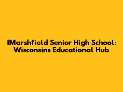 IMarshfield Senior High School: Wisconsin's Educational Hub