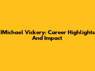 IMichael Vickery: Career Highlights And Impact