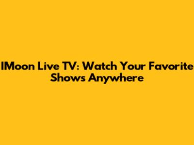 IMoon Live TV: Watch Your Favorite Shows Anywhere