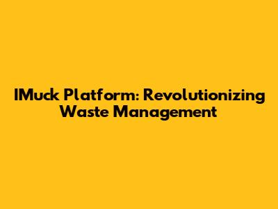 IMuck Platform: Revolutionizing Waste Management