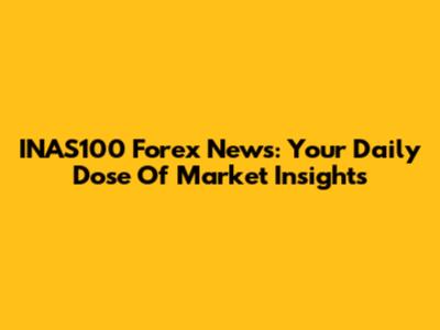 INAS100 Forex News: Your Daily Dose Of Market Insights