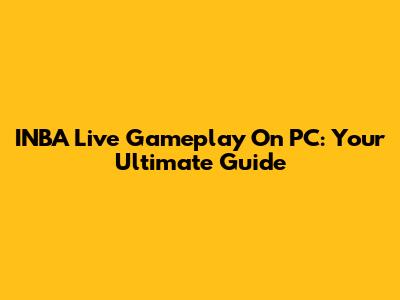 INBA Live Gameplay On PC: Your Ultimate Guide