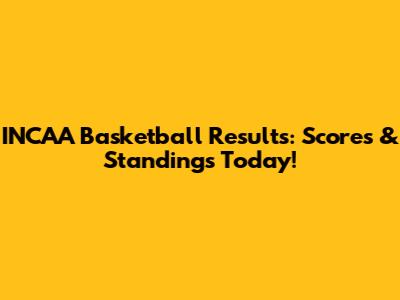INCAA Basketball Results: Scores & Standings Today!