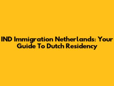 IND Immigration Netherlands: Your Guide To Dutch Residency