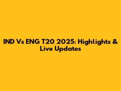 IND Vs ENG T20 2025: Highlights & Live Updates