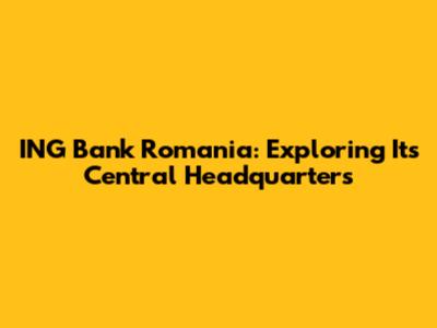 ING Bank Romania: Exploring Its Central Headquarters