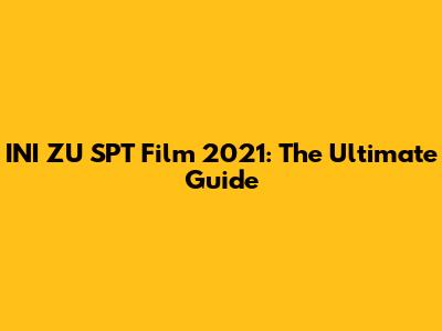 INI ZU SPT Film 2021: The Ultimate Guide