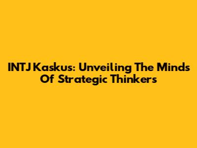 INTJ Kaskus: Unveiling The Minds Of Strategic Thinkers