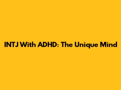 INTJ With ADHD: The Unique Mind
