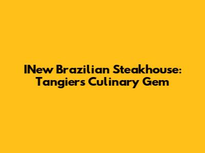 INew Brazilian Steakhouse: Tangier's Culinary Gem