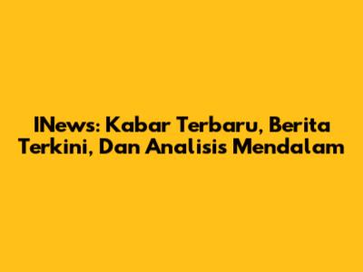 INews: Kabar Terbaru, Berita Terkini, Dan Analisis Mendalam