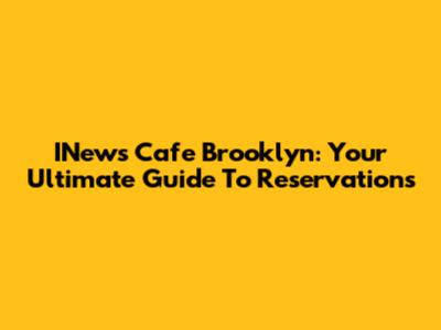 INews Cafe Brooklyn: Your Ultimate Guide To Reservations