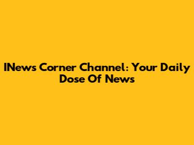 INews Corner Channel: Your Daily Dose Of News