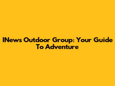 INews Outdoor Group: Your Guide To Adventure