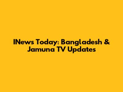 INews Today: Bangladesh & Jamuna TV Updates