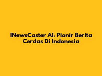 INewsCaster AI: Pionir Berita Cerdas Di Indonesia