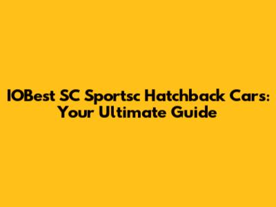IOBest SC Sportsc Hatchback Cars: Your Ultimate Guide
