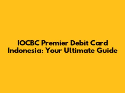 IOCBC Premier Debit Card Indonesia: Your Ultimate Guide