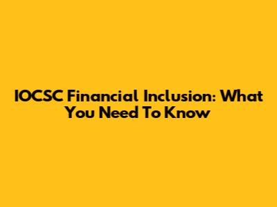 IOCSC Financial Inclusion: What You Need To Know