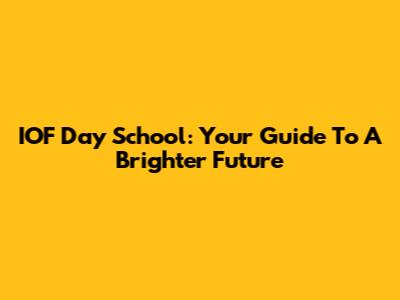 IOF Day School: Your Guide To A Brighter Future