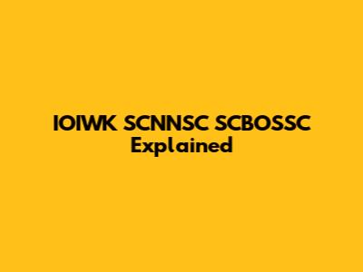 IOIWK SCNNSC SCBOSSC Explained