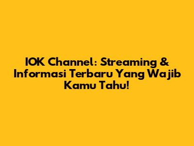 IOK Channel: Streaming & Informasi Terbaru Yang Wajib Kamu Tahu!
