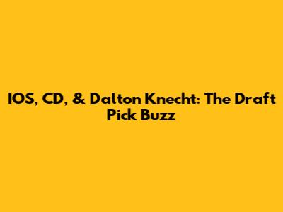 IOS, CD, & Dalton Knecht: The Draft Pick Buzz