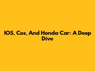IOS, Cos, And Honda Car: A Deep Dive
