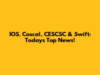 IOS, Coscal, CESCSC & Swift: Today's Top News!